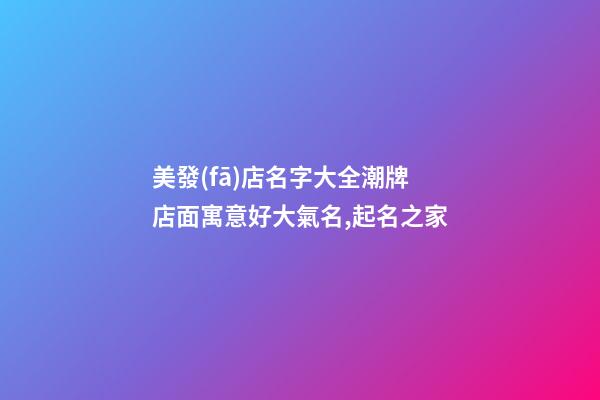 美發(fā)店名字大全潮牌 店面寓意好大氣名,起名之家-第1張-店鋪起名-玄機派